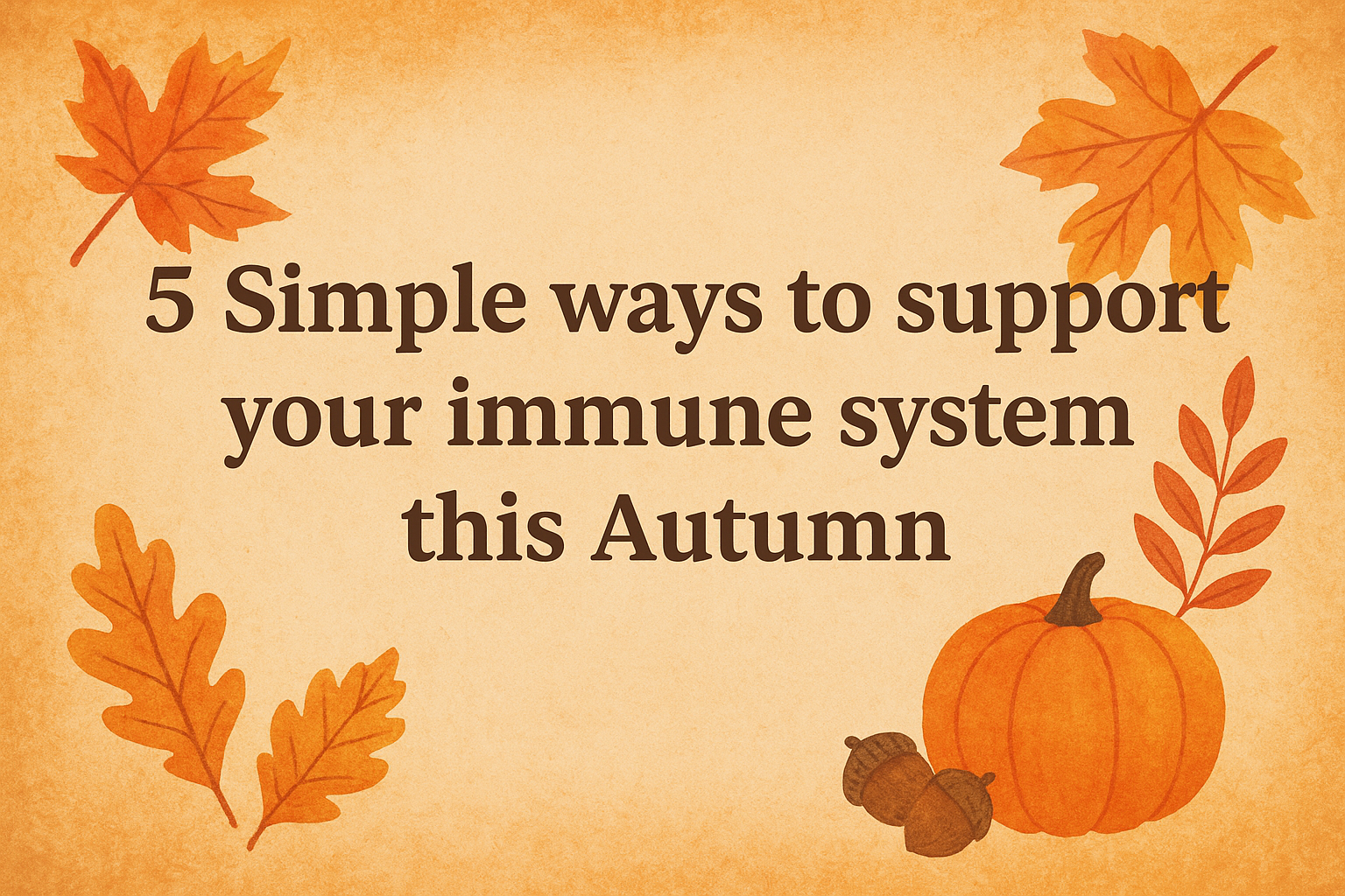 Text on a rustic background reads, "5 Simple ways to support your immune system this Autumn," surrounded by autumn leaves and a pumpkin.